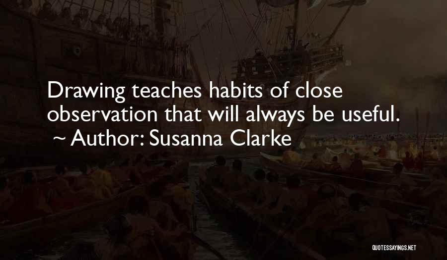 Susanna Clarke Quotes: Drawing Teaches Habits Of Close Observation That Will Always Be Useful.