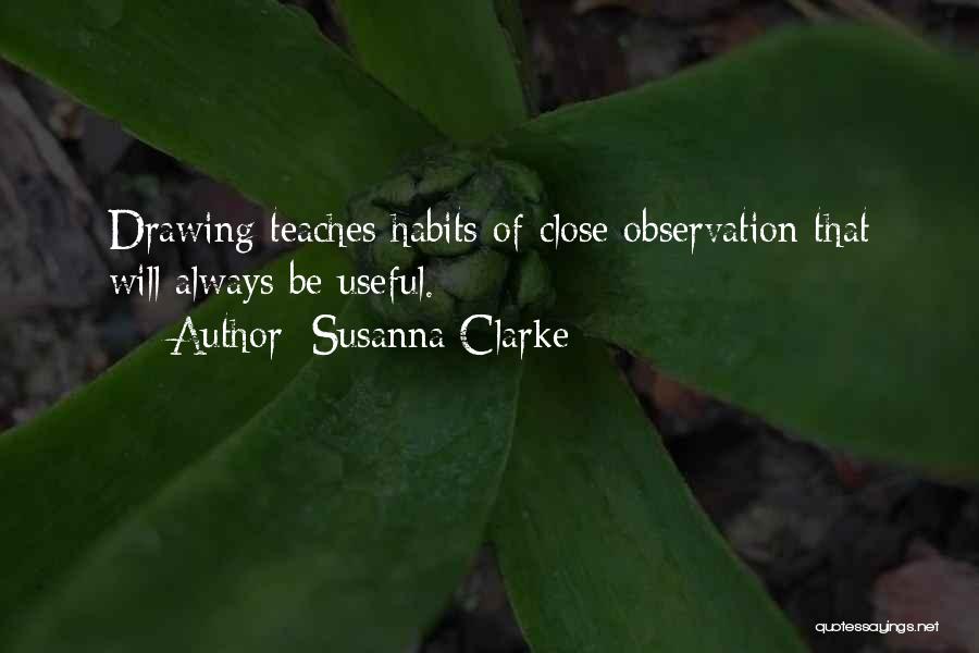 Susanna Clarke Quotes: Drawing Teaches Habits Of Close Observation That Will Always Be Useful.