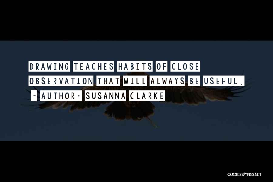 Susanna Clarke Quotes: Drawing Teaches Habits Of Close Observation That Will Always Be Useful.