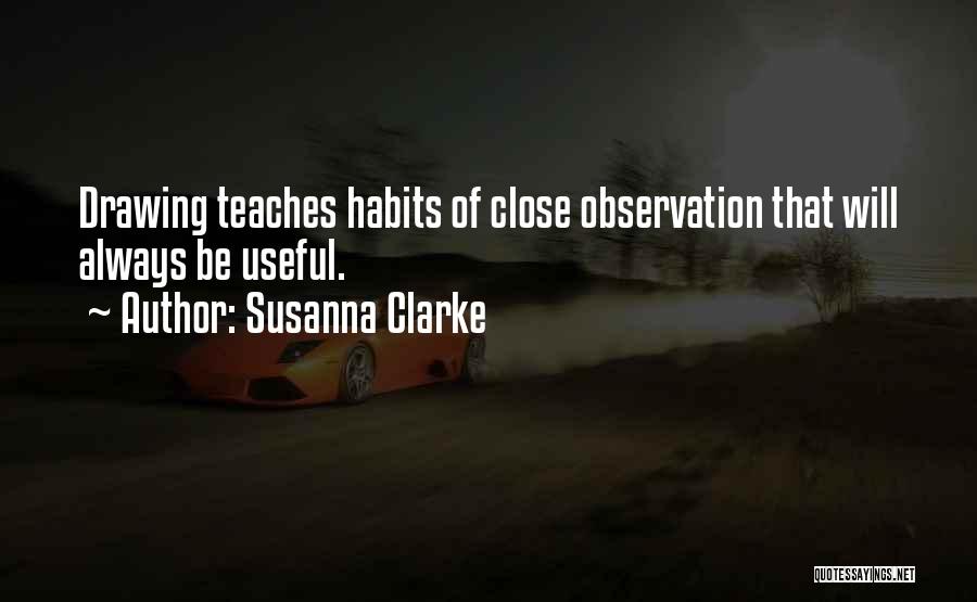 Susanna Clarke Quotes: Drawing Teaches Habits Of Close Observation That Will Always Be Useful.