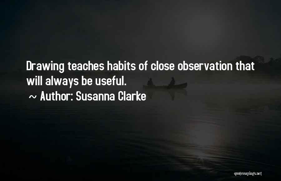 Susanna Clarke Quotes: Drawing Teaches Habits Of Close Observation That Will Always Be Useful.
