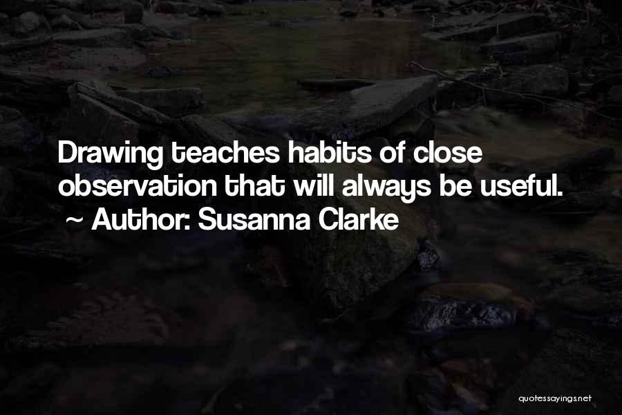 Susanna Clarke Quotes: Drawing Teaches Habits Of Close Observation That Will Always Be Useful.