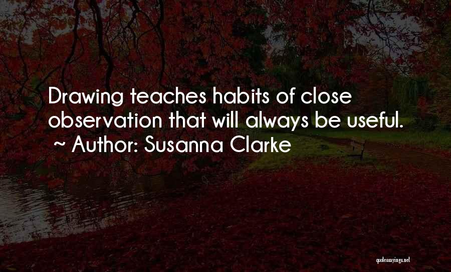 Susanna Clarke Quotes: Drawing Teaches Habits Of Close Observation That Will Always Be Useful.