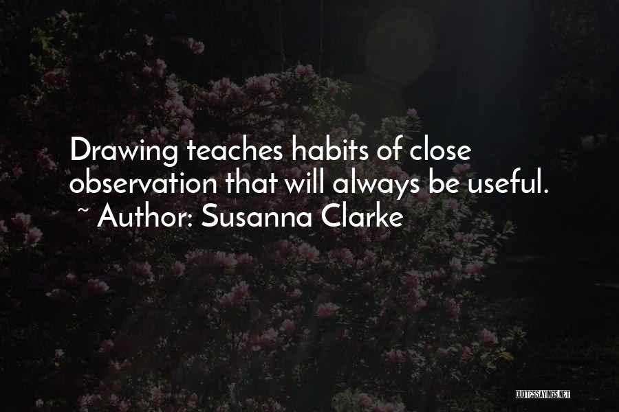 Susanna Clarke Quotes: Drawing Teaches Habits Of Close Observation That Will Always Be Useful.