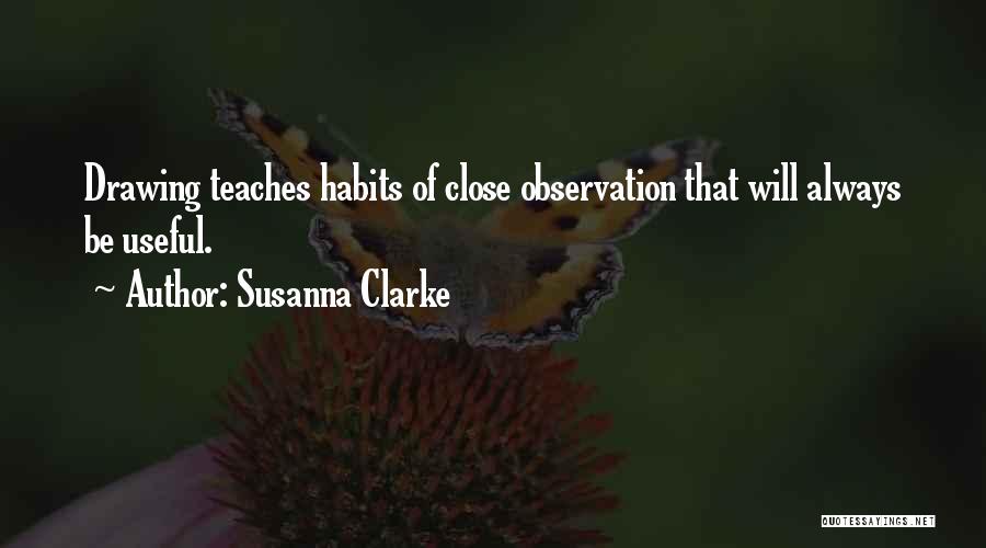 Susanna Clarke Quotes: Drawing Teaches Habits Of Close Observation That Will Always Be Useful.