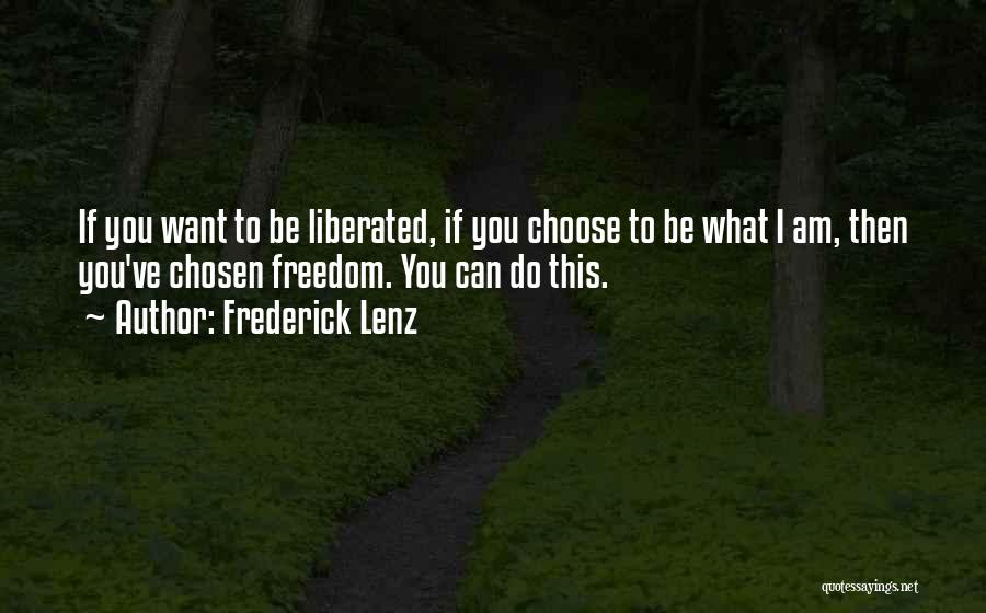 Frederick Lenz Quotes: If You Want To Be Liberated, If You Choose To Be What I Am, Then You've Chosen Freedom. You Can