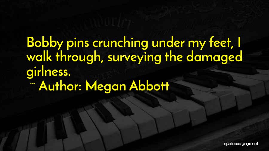 Megan Abbott Quotes: Bobby Pins Crunching Under My Feet, I Walk Through, Surveying The Damaged Girlness.