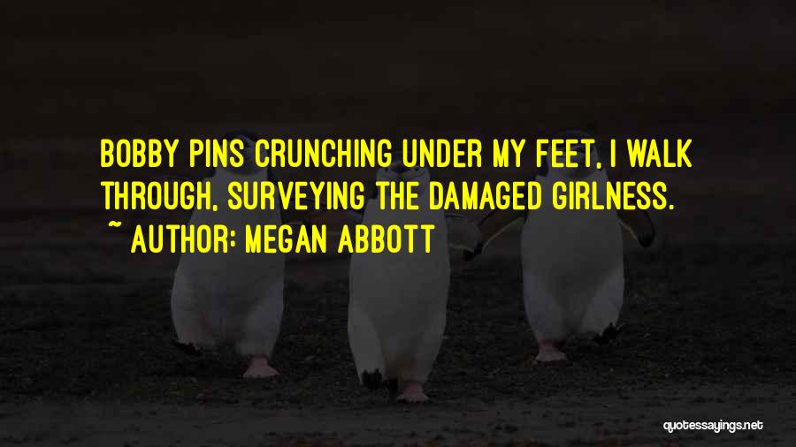 Megan Abbott Quotes: Bobby Pins Crunching Under My Feet, I Walk Through, Surveying The Damaged Girlness.