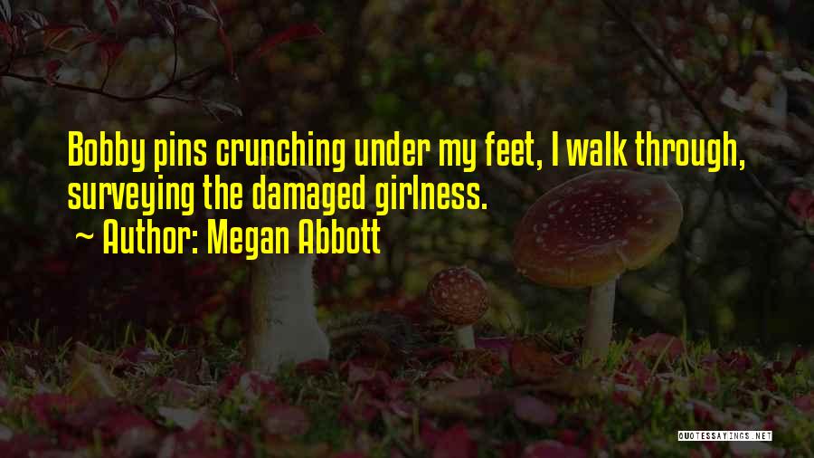 Megan Abbott Quotes: Bobby Pins Crunching Under My Feet, I Walk Through, Surveying The Damaged Girlness.