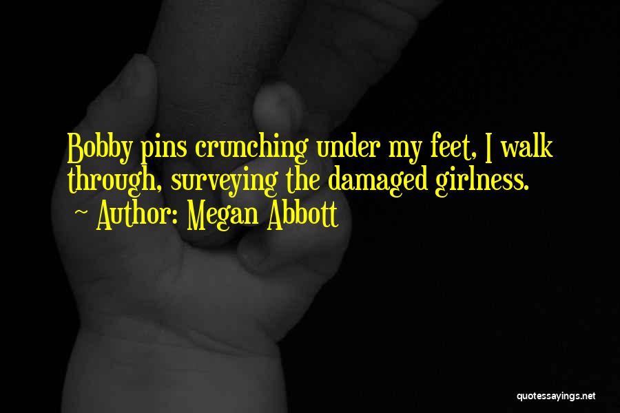 Megan Abbott Quotes: Bobby Pins Crunching Under My Feet, I Walk Through, Surveying The Damaged Girlness.