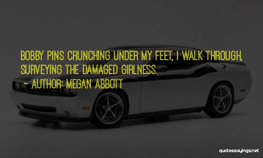 Megan Abbott Quotes: Bobby Pins Crunching Under My Feet, I Walk Through, Surveying The Damaged Girlness.