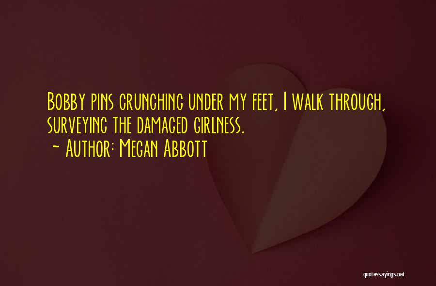 Megan Abbott Quotes: Bobby Pins Crunching Under My Feet, I Walk Through, Surveying The Damaged Girlness.