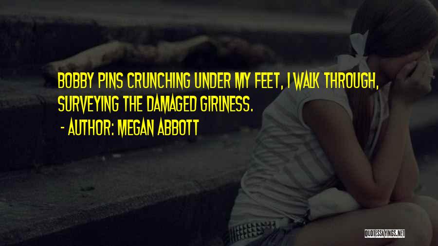 Megan Abbott Quotes: Bobby Pins Crunching Under My Feet, I Walk Through, Surveying The Damaged Girlness.