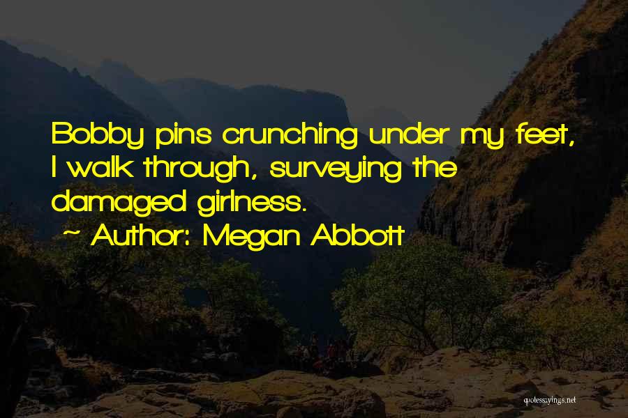 Megan Abbott Quotes: Bobby Pins Crunching Under My Feet, I Walk Through, Surveying The Damaged Girlness.