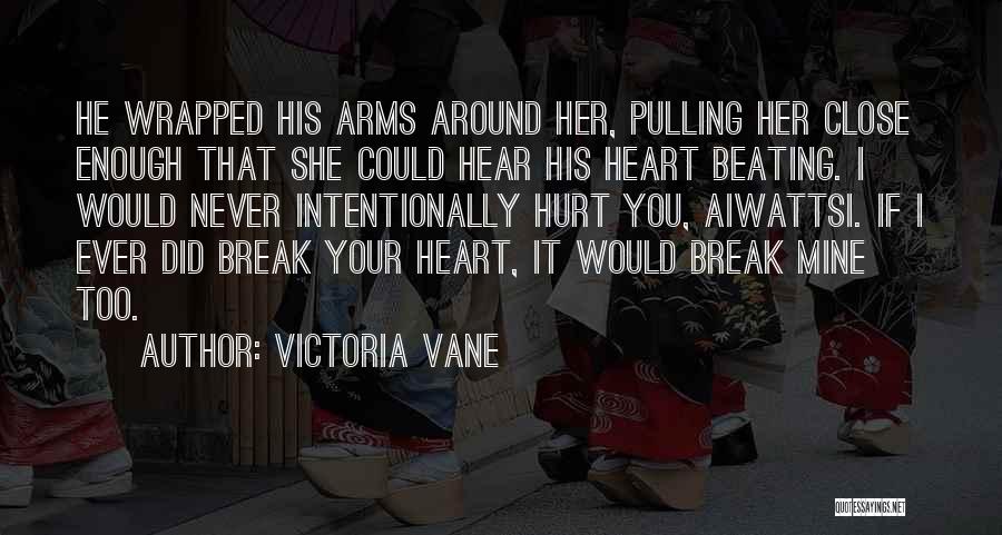 Victoria Vane Quotes: He Wrapped His Arms Around Her, Pulling Her Close Enough That She Could Hear His Heart Beating. I Would Never