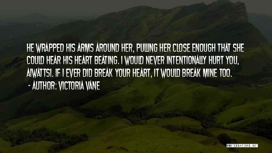 Victoria Vane Quotes: He Wrapped His Arms Around Her, Pulling Her Close Enough That She Could Hear His Heart Beating. I Would Never