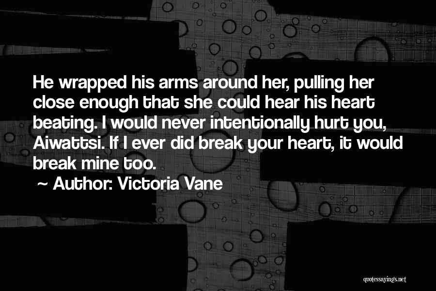 Victoria Vane Quotes: He Wrapped His Arms Around Her, Pulling Her Close Enough That She Could Hear His Heart Beating. I Would Never