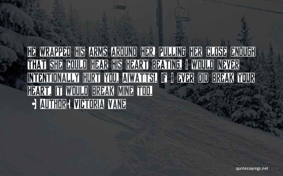 Victoria Vane Quotes: He Wrapped His Arms Around Her, Pulling Her Close Enough That She Could Hear His Heart Beating. I Would Never