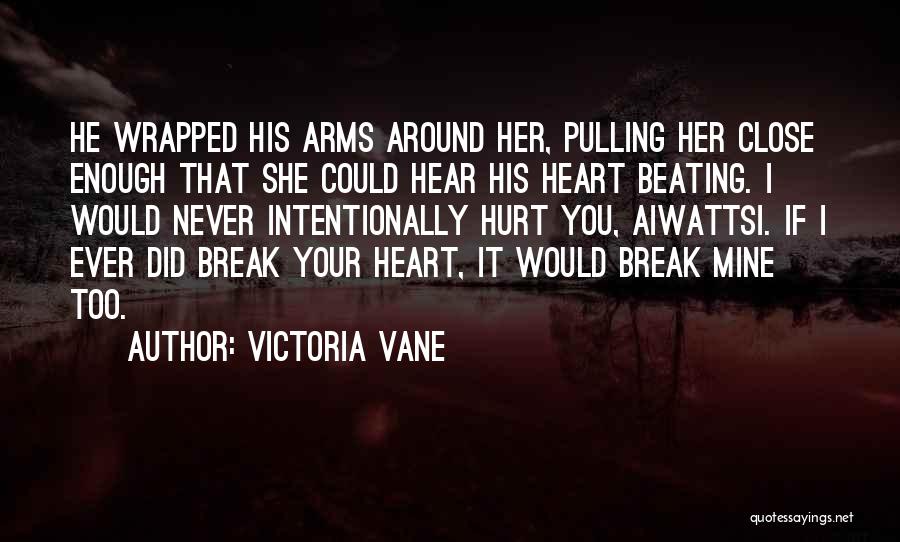 Victoria Vane Quotes: He Wrapped His Arms Around Her, Pulling Her Close Enough That She Could Hear His Heart Beating. I Would Never