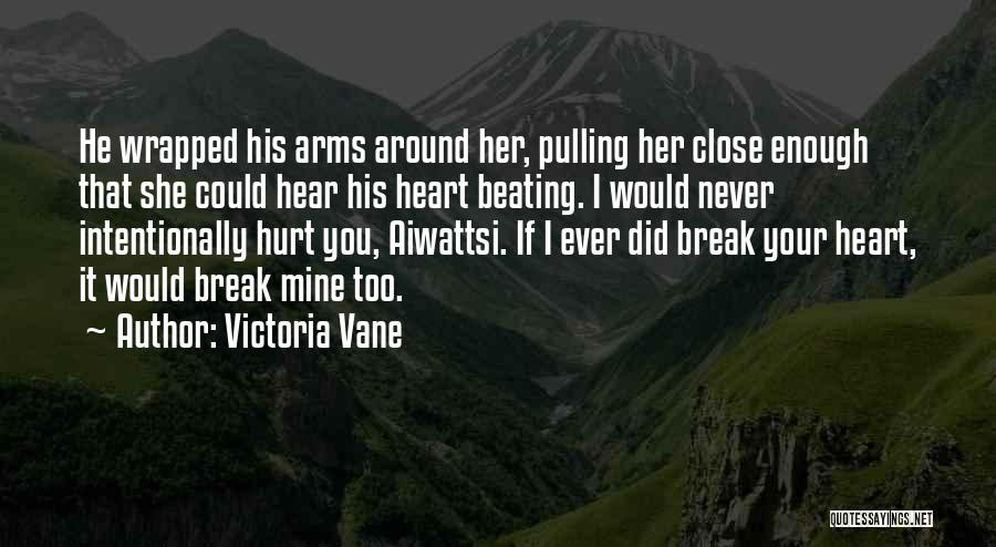 Victoria Vane Quotes: He Wrapped His Arms Around Her, Pulling Her Close Enough That She Could Hear His Heart Beating. I Would Never