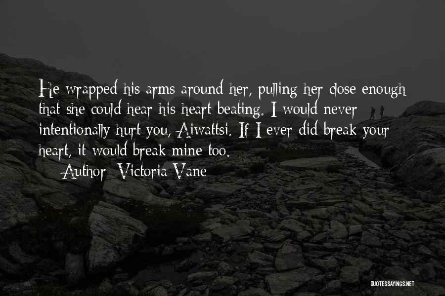 Victoria Vane Quotes: He Wrapped His Arms Around Her, Pulling Her Close Enough That She Could Hear His Heart Beating. I Would Never