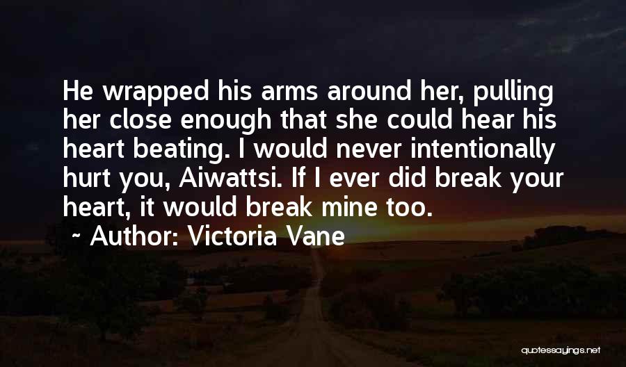 Victoria Vane Quotes: He Wrapped His Arms Around Her, Pulling Her Close Enough That She Could Hear His Heart Beating. I Would Never