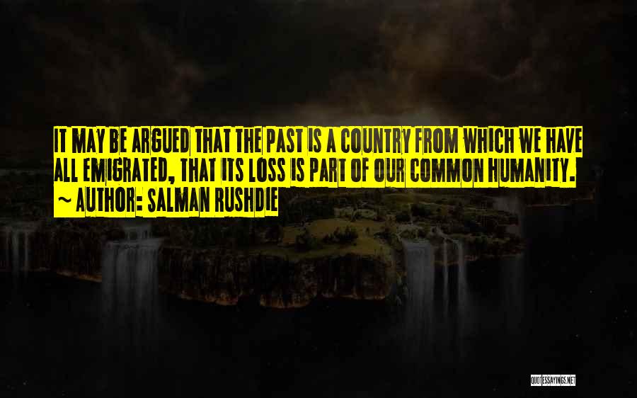 Salman Rushdie Quotes: It May Be Argued That The Past Is A Country From Which We Have All Emigrated, That Its Loss Is