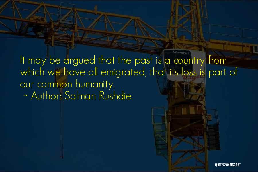 Salman Rushdie Quotes: It May Be Argued That The Past Is A Country From Which We Have All Emigrated, That Its Loss Is