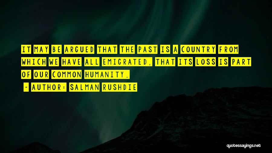 Salman Rushdie Quotes: It May Be Argued That The Past Is A Country From Which We Have All Emigrated, That Its Loss Is
