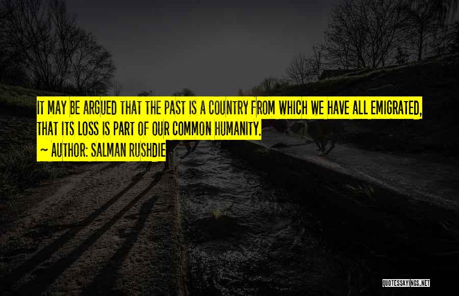 Salman Rushdie Quotes: It May Be Argued That The Past Is A Country From Which We Have All Emigrated, That Its Loss Is