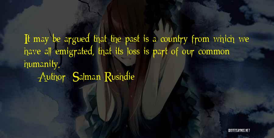 Salman Rushdie Quotes: It May Be Argued That The Past Is A Country From Which We Have All Emigrated, That Its Loss Is