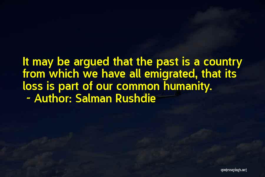 Salman Rushdie Quotes: It May Be Argued That The Past Is A Country From Which We Have All Emigrated, That Its Loss Is