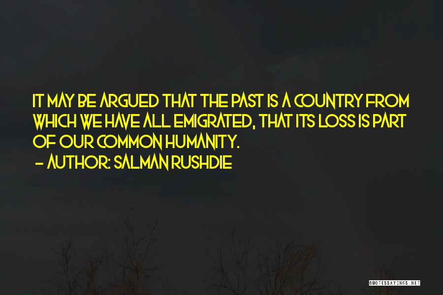 Salman Rushdie Quotes: It May Be Argued That The Past Is A Country From Which We Have All Emigrated, That Its Loss Is