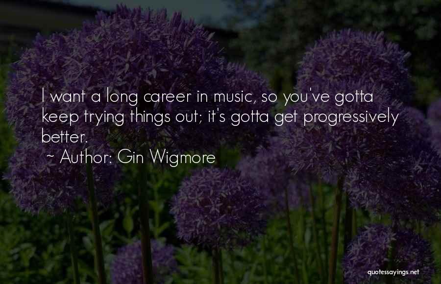 Gin Wigmore Quotes: I Want A Long Career In Music, So You've Gotta Keep Trying Things Out; It's Gotta Get Progressively Better.