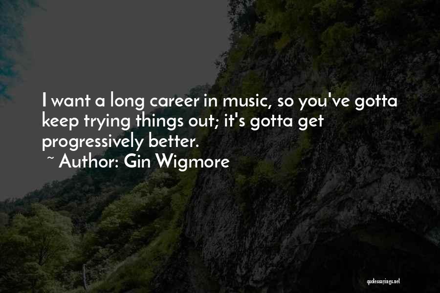 Gin Wigmore Quotes: I Want A Long Career In Music, So You've Gotta Keep Trying Things Out; It's Gotta Get Progressively Better.