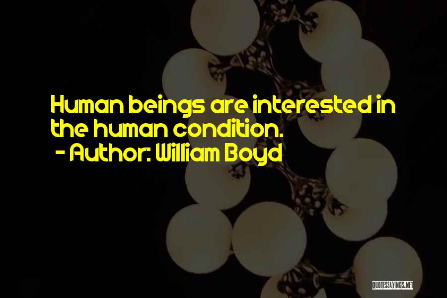 William Boyd Quotes: Human Beings Are Interested In The Human Condition.