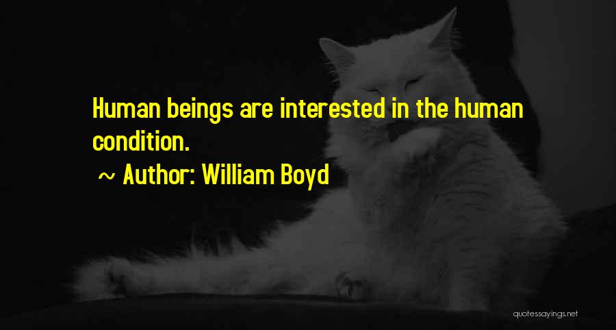 William Boyd Quotes: Human Beings Are Interested In The Human Condition.