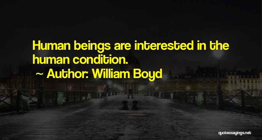 William Boyd Quotes: Human Beings Are Interested In The Human Condition.