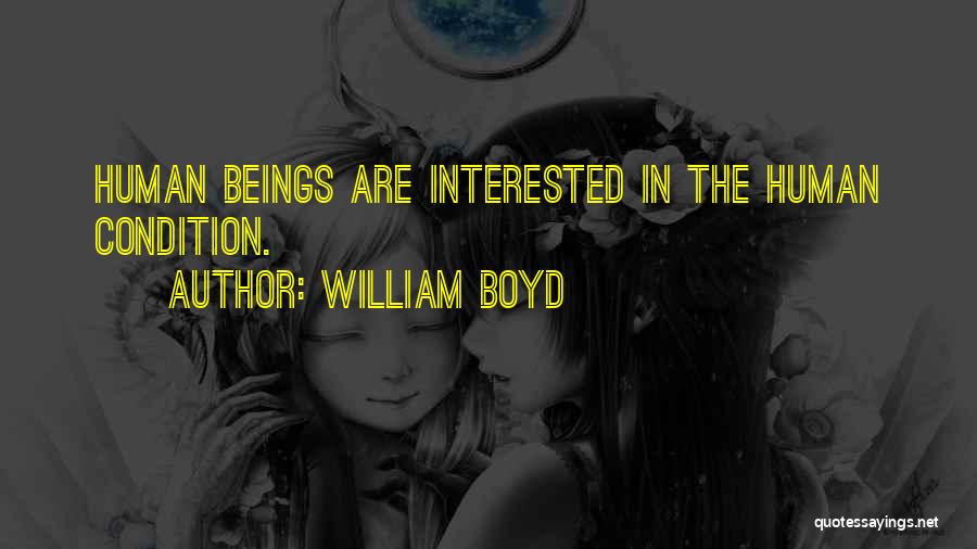 William Boyd Quotes: Human Beings Are Interested In The Human Condition.