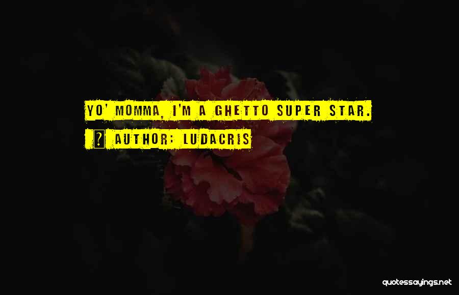 Ludacris Quotes: Yo' Momma, I'm A Ghetto Super Star.