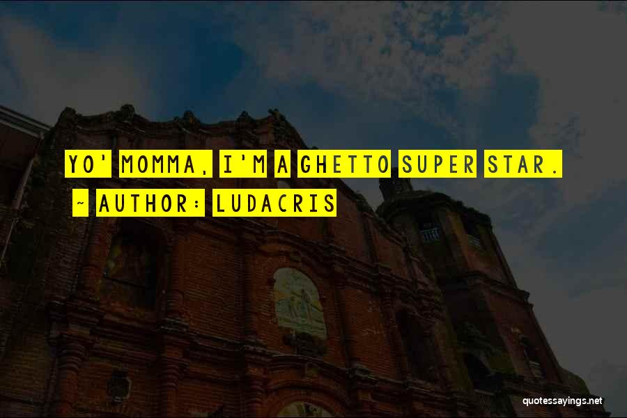 Ludacris Quotes: Yo' Momma, I'm A Ghetto Super Star.