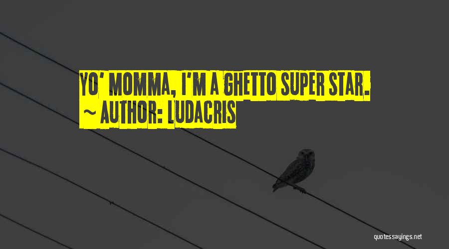 Ludacris Quotes: Yo' Momma, I'm A Ghetto Super Star.