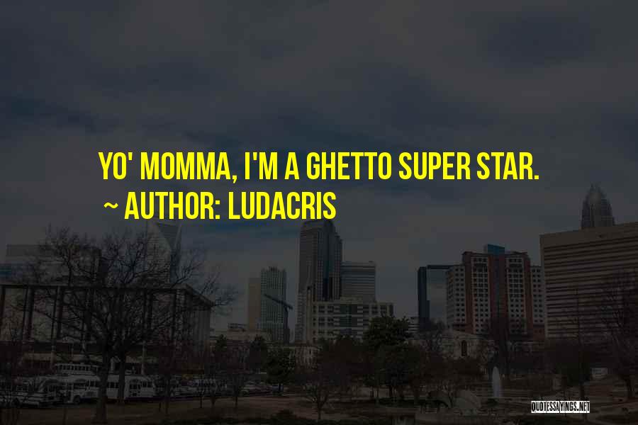 Ludacris Quotes: Yo' Momma, I'm A Ghetto Super Star.