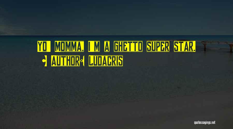 Ludacris Quotes: Yo' Momma, I'm A Ghetto Super Star.