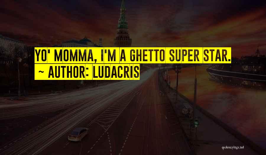 Ludacris Quotes: Yo' Momma, I'm A Ghetto Super Star.