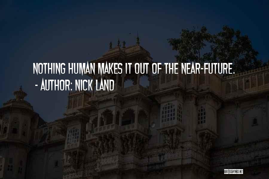 Nick Land Quotes: Nothing Human Makes It Out Of The Near-future.