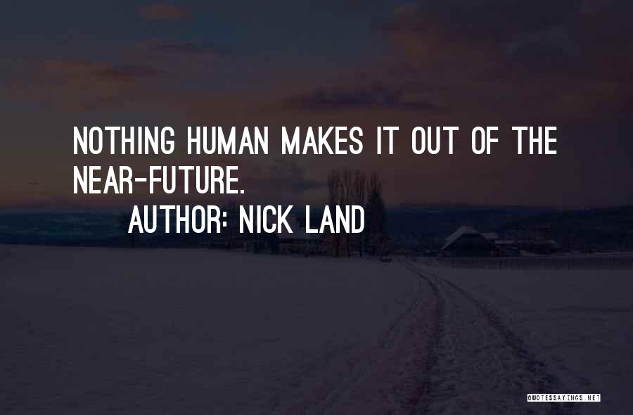 Nick Land Quotes: Nothing Human Makes It Out Of The Near-future.