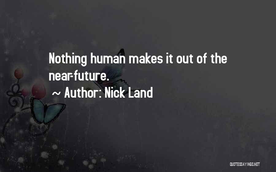 Nick Land Quotes: Nothing Human Makes It Out Of The Near-future.