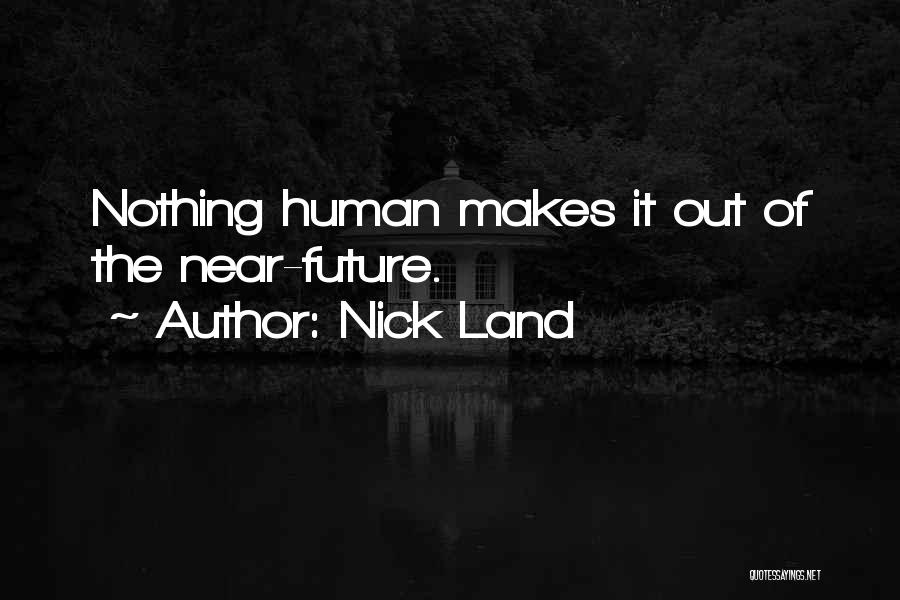 Nick Land Quotes: Nothing Human Makes It Out Of The Near-future.