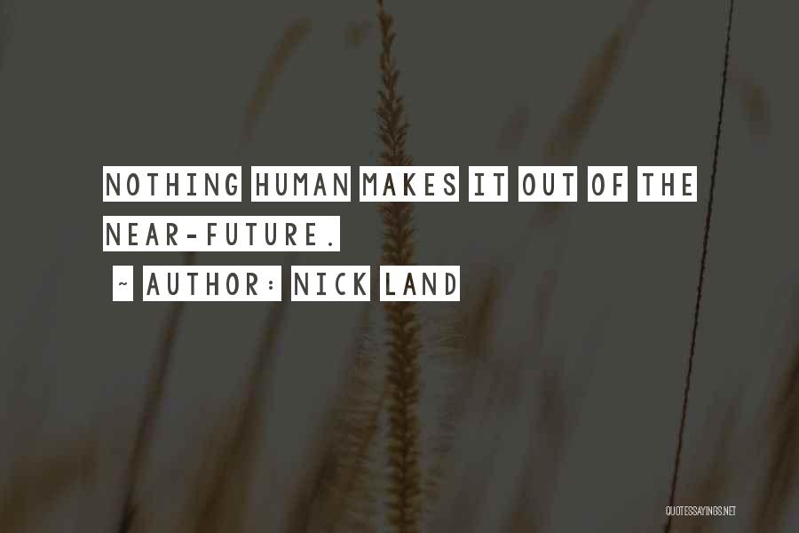 Nick Land Quotes: Nothing Human Makes It Out Of The Near-future.